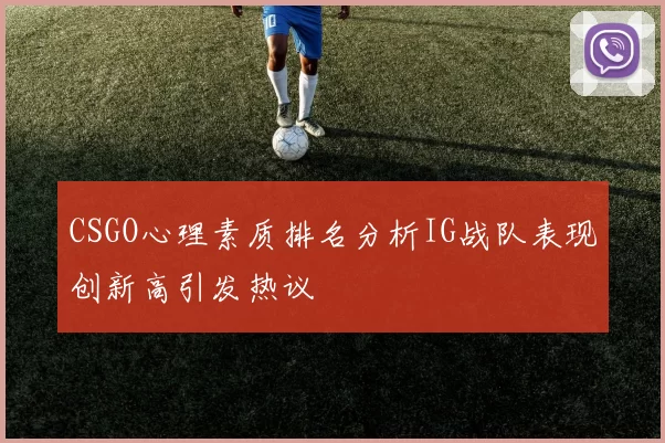 CSGO心理素质排名分析IG战队表现创新高引发热议