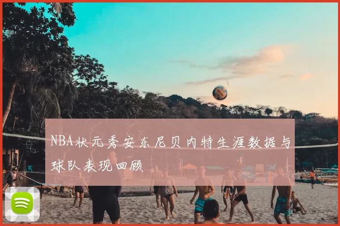 NBA状元秀安东尼贝内特生涯数据与球队表现回顾