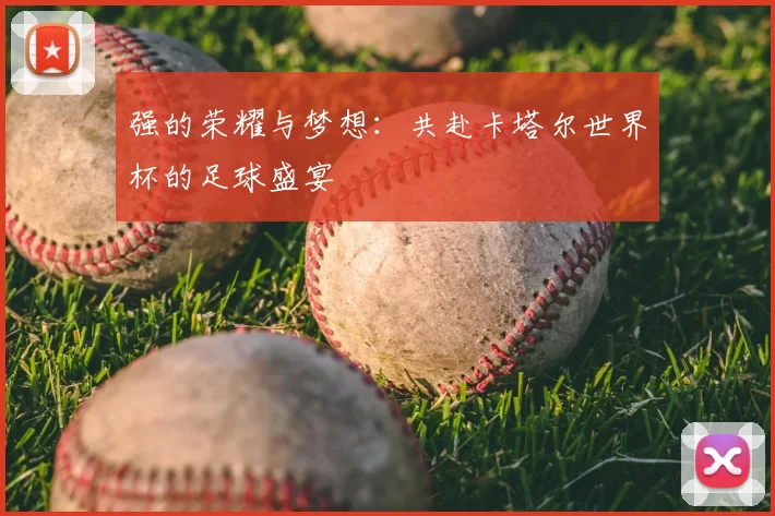 强的荣耀与梦想:共赴卡塔尔世界杯的足球盛宴