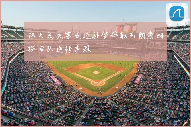 热火总决赛五连胜梦碎勒布朗詹姆斯率队逆转夺冠