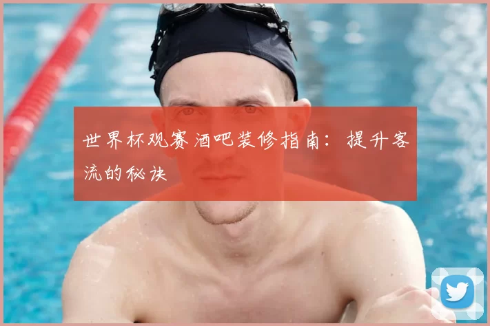 世界杯观赛酒吧装修指南：提升客流的秘诀