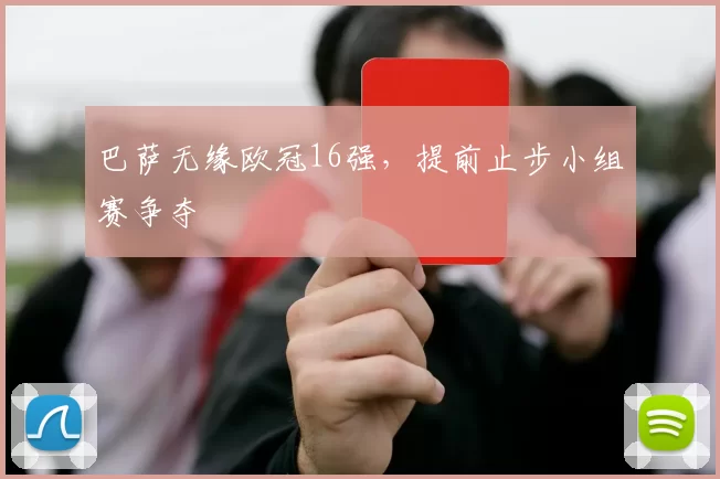 巴萨无缘欧冠16强,提前止步小组赛争夺