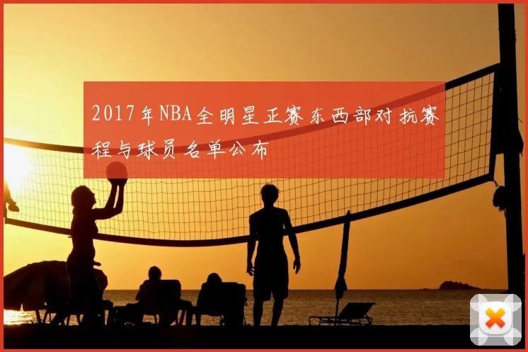 2017年NBA全明星正赛东西部对抗赛程与球员名单公布