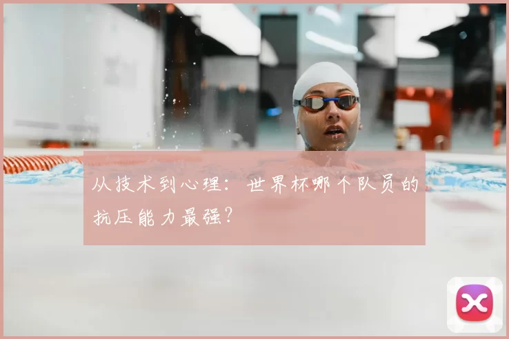 从技术到心理:世界杯哪个队员的抗压能力最强?