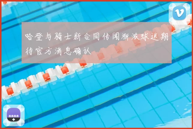 哈登与骑士新合同传闻渐浓球迷期待官方消息确认