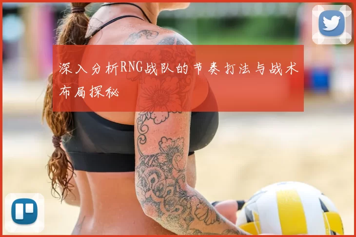 深入分析RNG战队的节奏打法与战术布局探秘