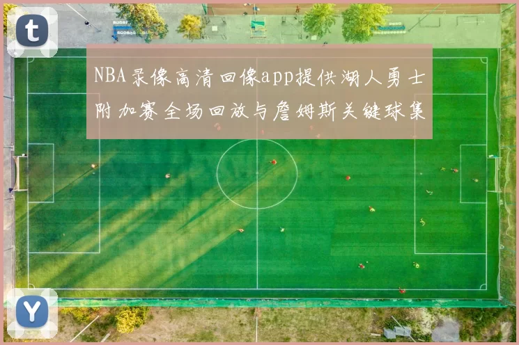 NBA录像高清回像app提供湖人勇士附加赛全场回放与詹姆斯关键球集锦