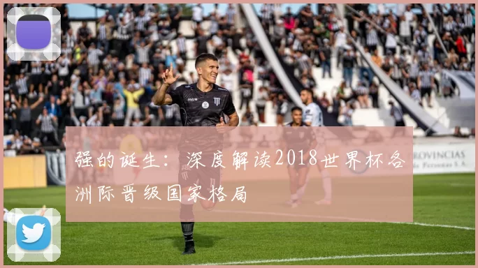 强的诞生：深度解读2018世界杯各洲际晋级国家格局