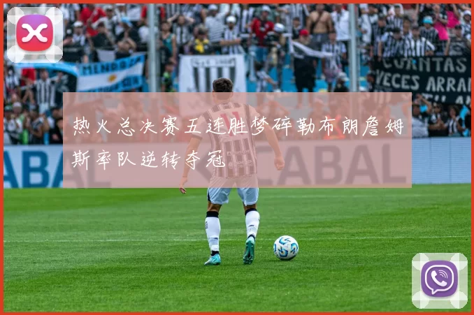 热火总决赛五连胜梦碎勒布朗詹姆斯率队逆转夺冠