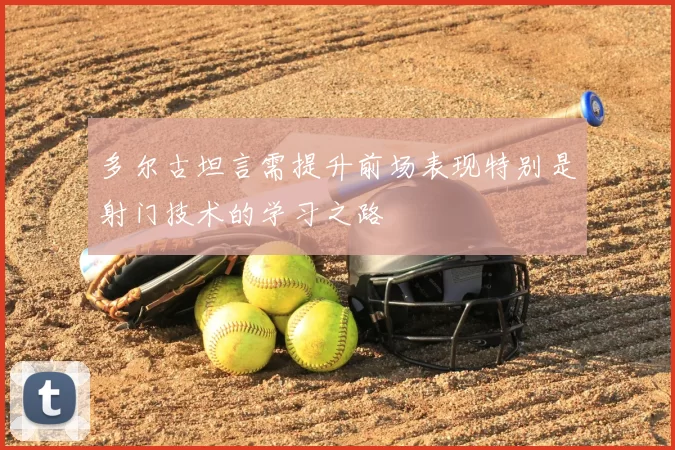 多尔古坦言需提升前场表现特别是射门技术的学习之路