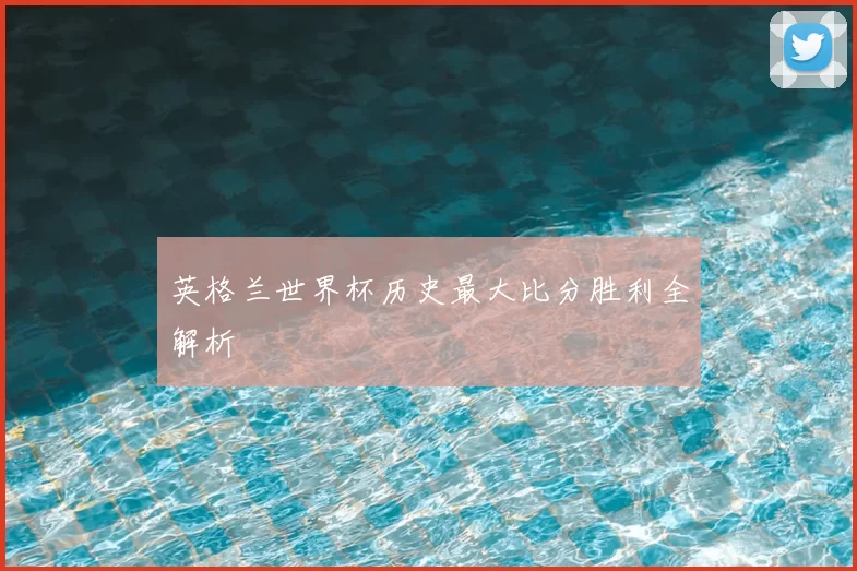 英格兰世界杯历史最大比分胜利全解析