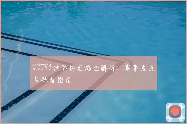 CCTV5世界杯直播全解析:赛事看点与观看指南