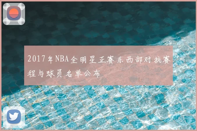 2017年NBA全明星正赛东西部对抗赛程与球员名单公布