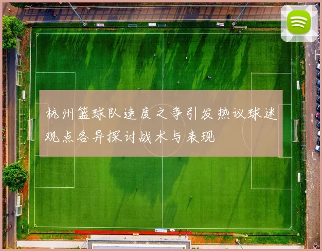 杭州篮球队速度之争引发热议球迷观点各异探讨战术与表现