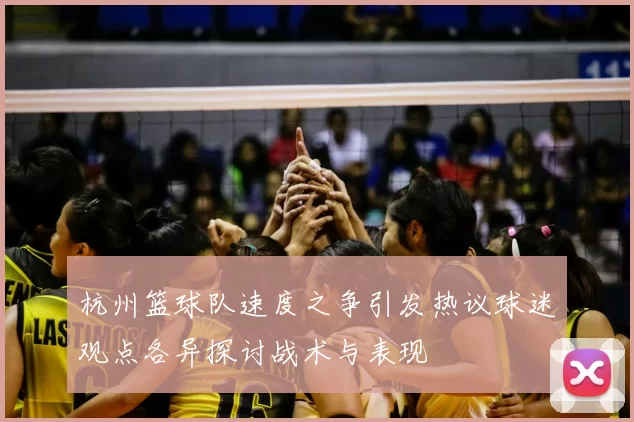 杭州篮球队速度之争引发热议球迷观点各异探讨战术与表现