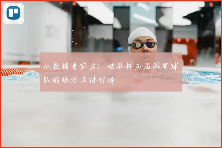 从数据看实力：世界杯历届冠军球队的统治力排行榜