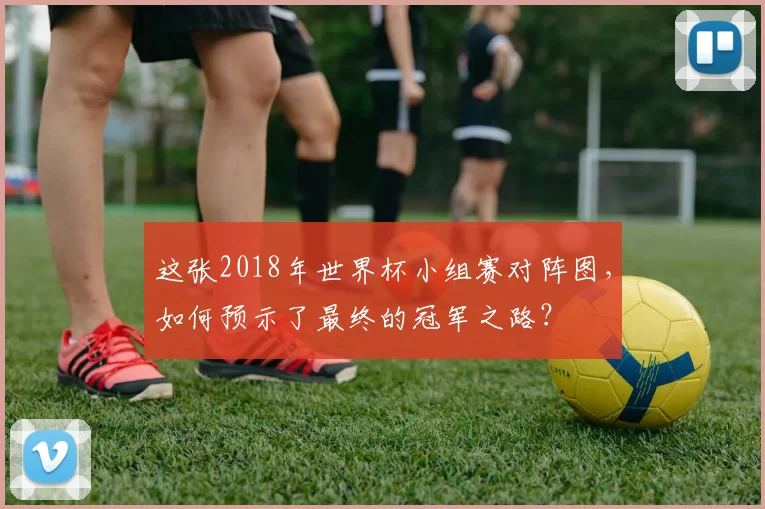 这张2018年世界杯小组赛对阵图，如何预示了最终的冠军之路？